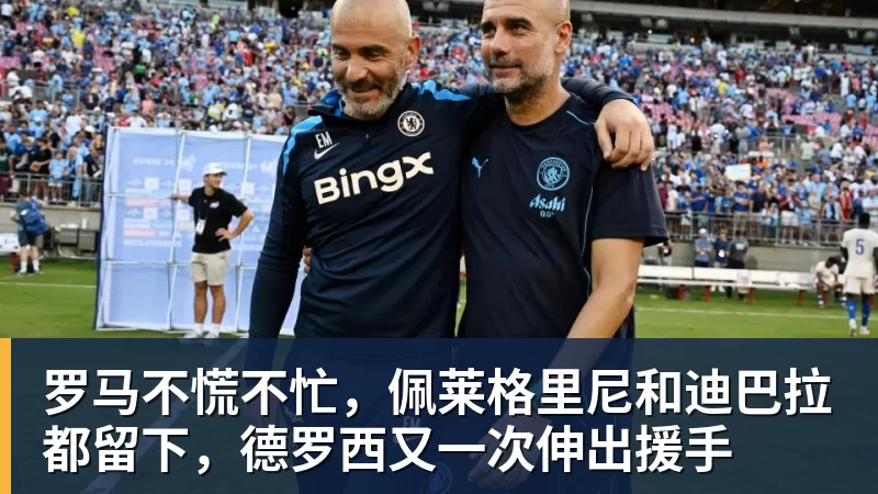 乐虎体育罗马不慌不忙，佩莱格里尼和迪巴拉都留下，德罗西又一次伸出援手