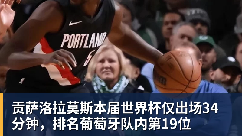 乐虎体育贡萨洛拉莫斯本届世界杯仅出场34分钟，排名葡萄牙队内第19位