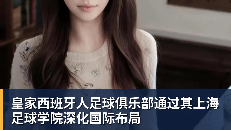 乐虎体育皇家西班牙人足球俱乐部通过其上海足球学院深化国际布局
