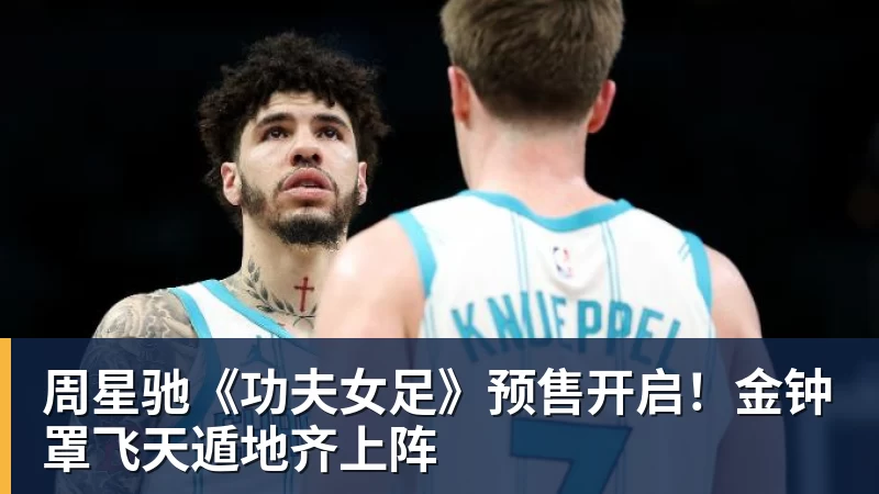 乐虎体育周星驰《功夫女足》预售开启！金钟罩飞天遁地齐上阵