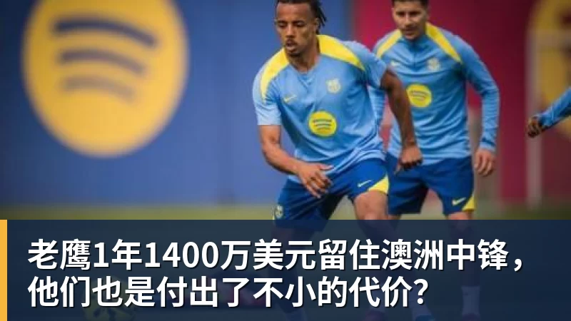 乐虎体育老鹰1年1400万美元留住澳洲中锋，他们也是付出了不小的代价？