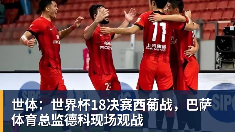 乐虎体育世体：世界杯18决赛西葡战，巴萨体育总监德科现场观战
