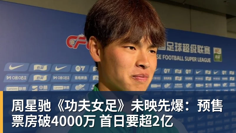 乐虎体育周星驰《功夫女足》未映先爆：预售票房破4000万 首日要超2亿