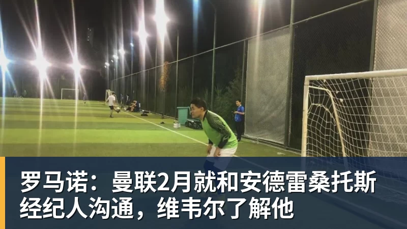 乐虎体育罗马诺：曼联2月就和安德雷桑托斯经纪人沟通，维韦尔了解他