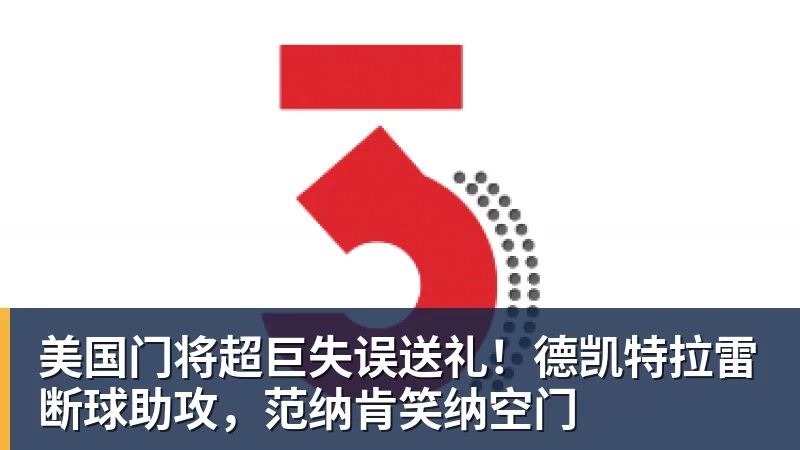 乐虎体育美国门将超巨失误送礼！德凯特拉雷断球助攻，范纳肯笑纳空门