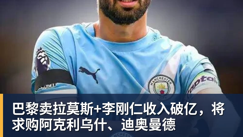 乐虎体育巴黎卖拉莫斯+李刚仁收入破亿，将求购阿克利乌什、迪奥曼德