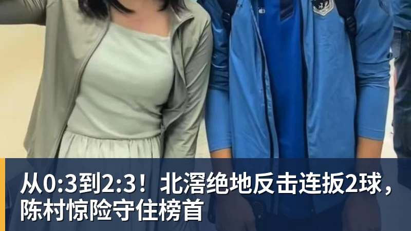 乐虎体育从0:3到2:3！北滘绝地反击连扳2球，陈村惊险守住榜首