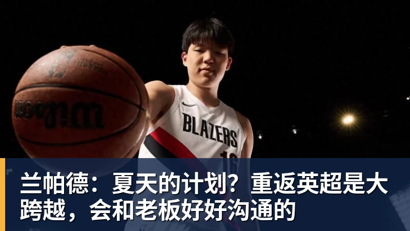 乐虎体育兰帕德：夏天的计划？重返英超是大跨越，会和老板好好沟通的