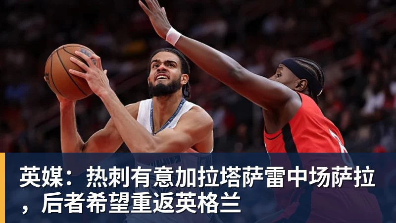 乐虎体育英媒：热刺有意加拉塔萨雷中场萨拉，后者希望重返英格兰