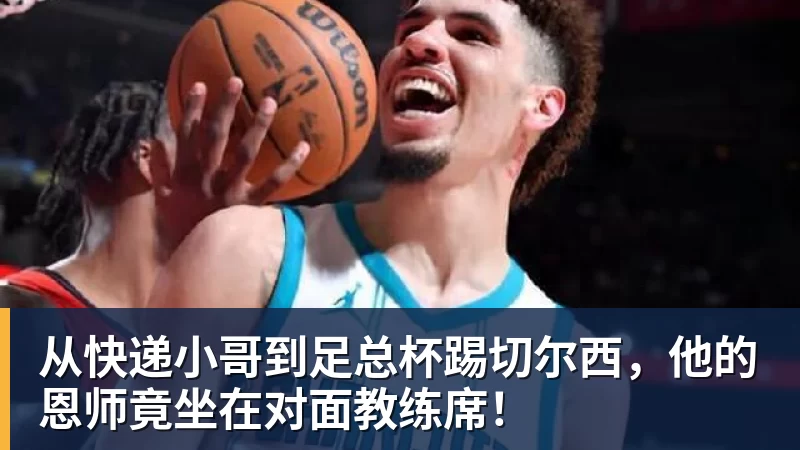 乐虎体育从快递小哥到足总杯踢切尔西，他的恩师竟坐在对面教练席！