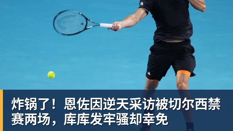 乐虎体育炸锅了！恩佐因逆天采访被切尔西禁赛两场，库库发牢骚却幸免