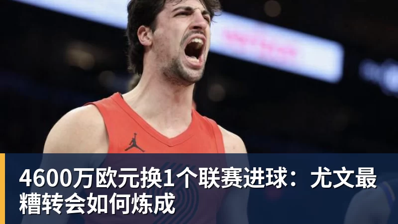 乐虎体育4600万欧元换1个联赛进球：尤文最糟转会如何炼成