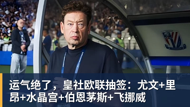 乐虎体育运气绝了，皇社欧联抽签：尤文+里昂+水晶宫+伯恩茅斯+飞挪威