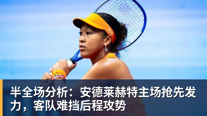乐虎体育半全场分析：安德莱赫特主场抢先发力，客队难挡后程攻势