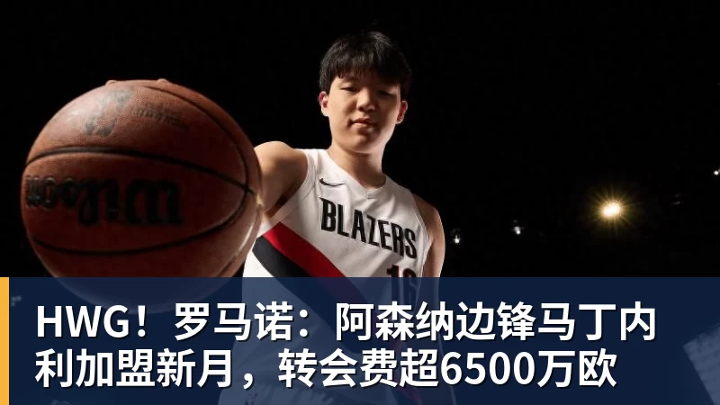 乐虎体育HWG！罗马诺：阿森纳边锋马丁内利加盟新月，转会费超6500万欧