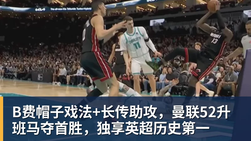 乐虎体育B费帽子戏法+长传助攻，曼联52升班马夺首胜，独享英超历史第一