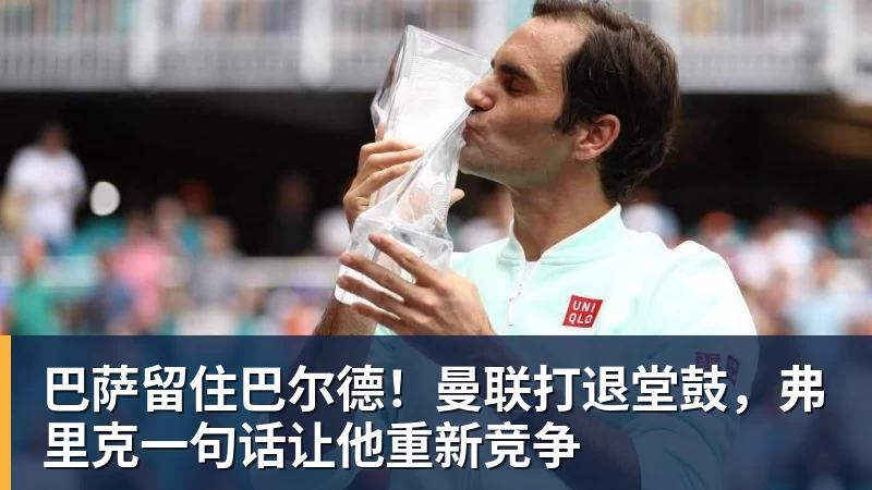 乐虎体育巴萨留住巴尔德！曼联打退堂鼓，弗里克一句话让他重新竞争