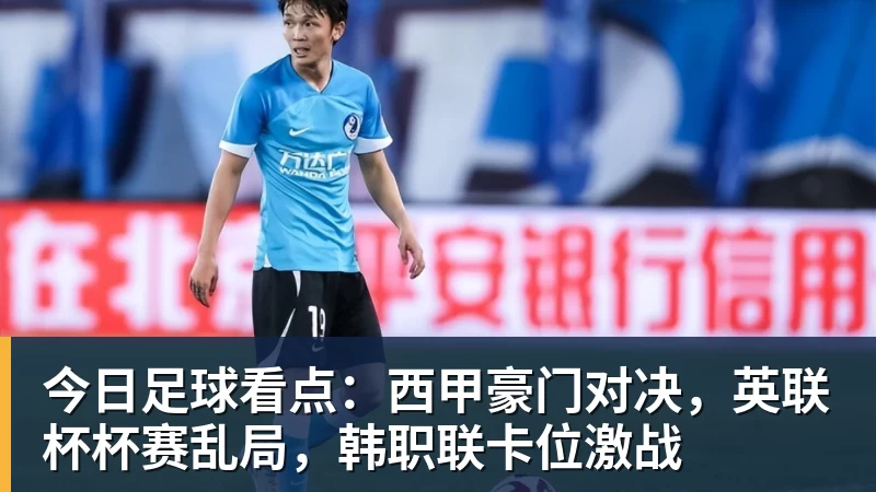 乐虎体育今日足球看点：西甲豪门对决，英联杯杯赛乱局，韩职联卡位激战