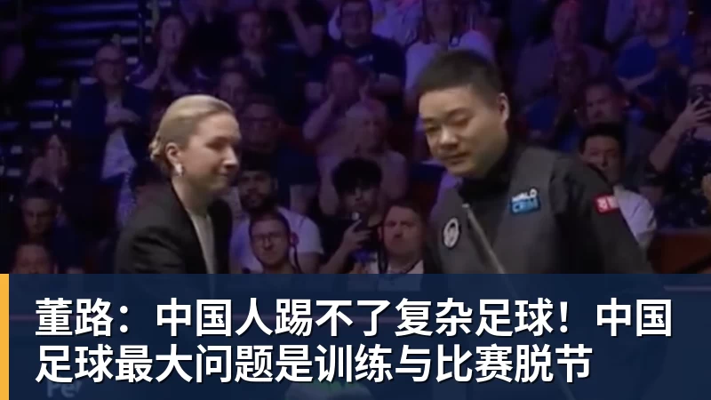乐虎体育董路：中国人踢不了复杂足球！中国足球最大问题是训练与比赛脱节