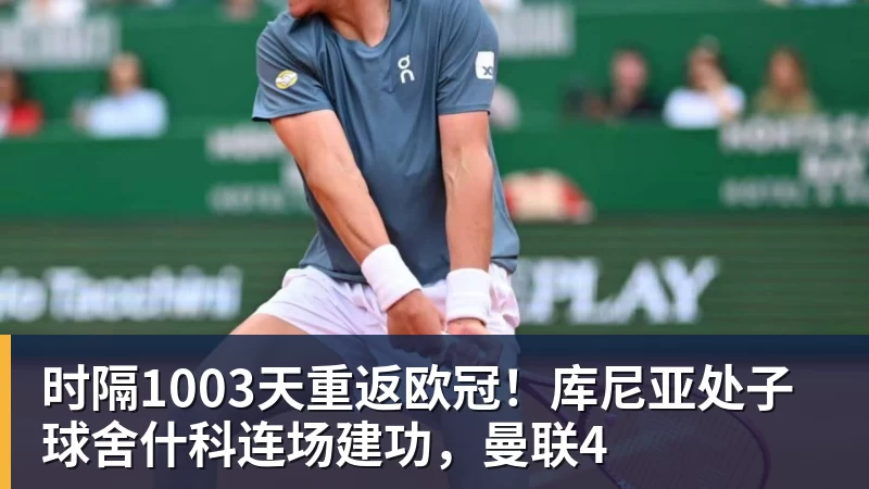 乐虎体育时隔1003天重返欧冠！库尼亚处子球舍什科连场建功，曼联4