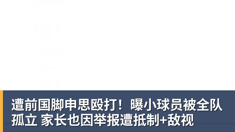 乐虎体育遭前国脚申思殴打！曝小球员被全队孤立 家长也因举报遭抵制+敌视