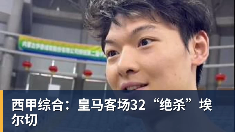 乐虎体育西甲综合：皇马客场32“绝杀”埃尔切