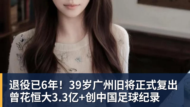 乐虎体育退役已6年！39岁广州旧将正式复出 曾花恒大3.3亿+创中国足球纪录