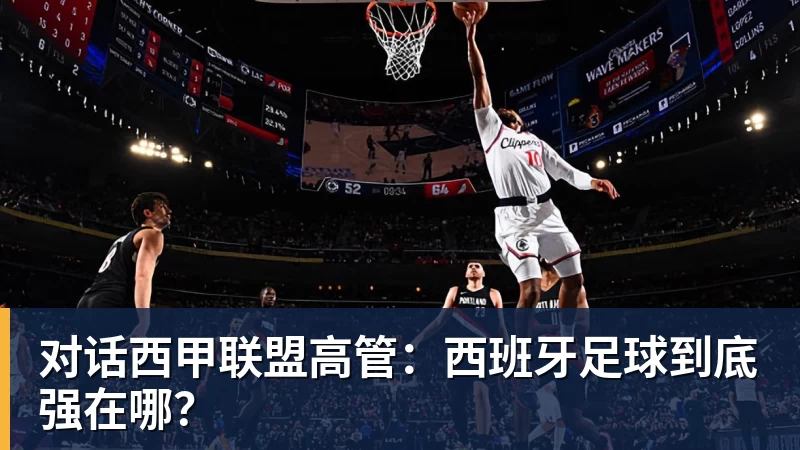乐虎体育对话西甲联盟高管：西班牙足球到底强在哪？