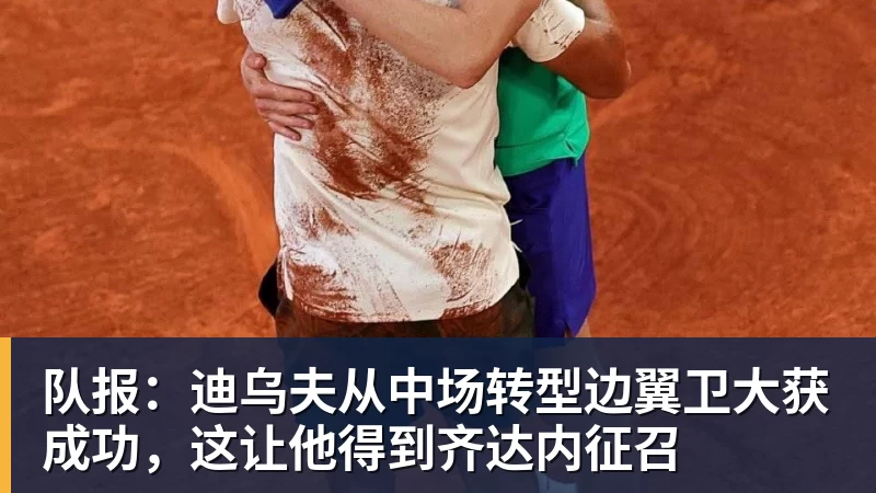 乐虎体育队报：迪乌夫从中场转型边翼卫大获成功，这让他得到齐达内征召