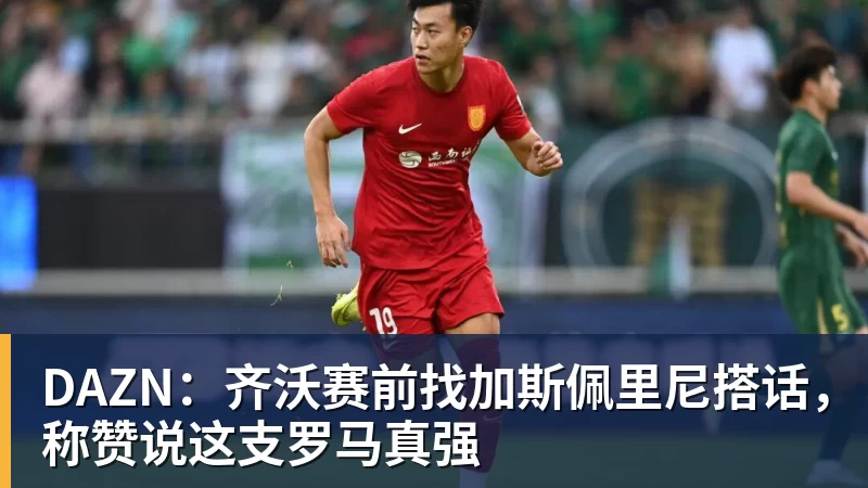 乐虎体育DAZN：齐沃赛前找加斯佩里尼搭话，称赞说这支罗马真强