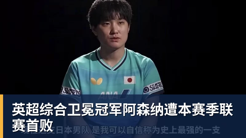 乐虎体育英超综合卫冕冠军阿森纳遭本赛季联赛首败