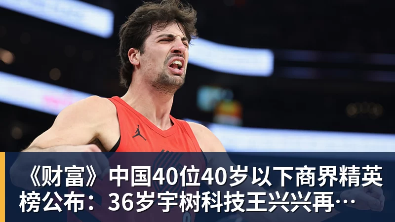 乐虎体育《财富》中国40位40岁以下商界精英榜公布：36岁宇树科技王兴兴再度上榜