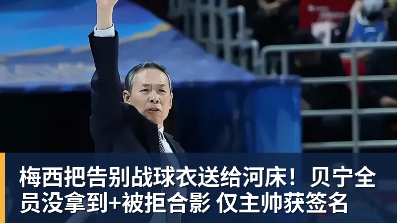 乐虎体育梅西把告别战球衣送给河床！贝宁全员没拿到+被拒合影 仅主帅获签名