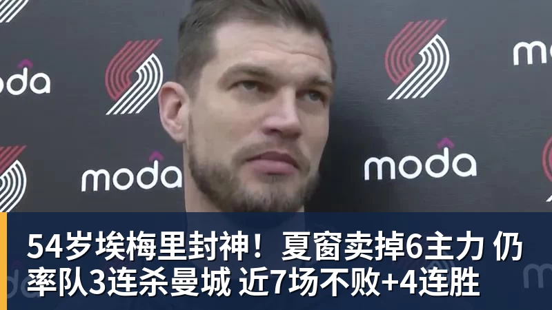乐虎体育54岁埃梅里封神！夏窗卖掉6主力 仍率队3连杀曼城 近7场不败+4连胜